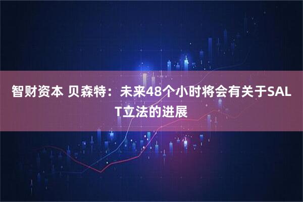 智财资本 贝森特：未来48个小时将会有关于SALT立法的进展