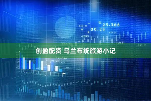 创盈配资 乌兰布统旅游小记