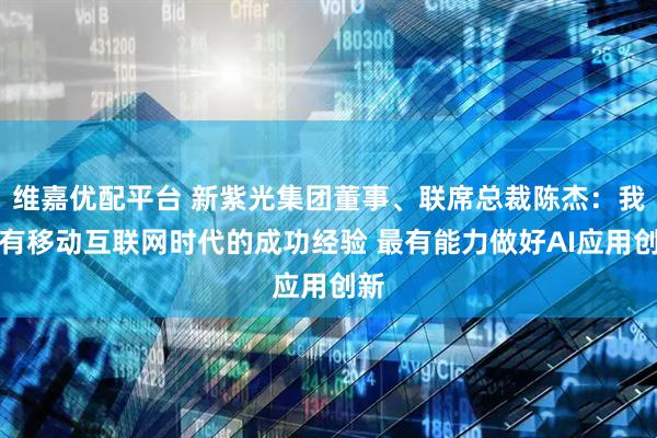 维嘉优配平台 新紫光集团董事、联席总裁陈杰：我国有移动互联网时代的成功经验 最有能力做好AI应用创新
