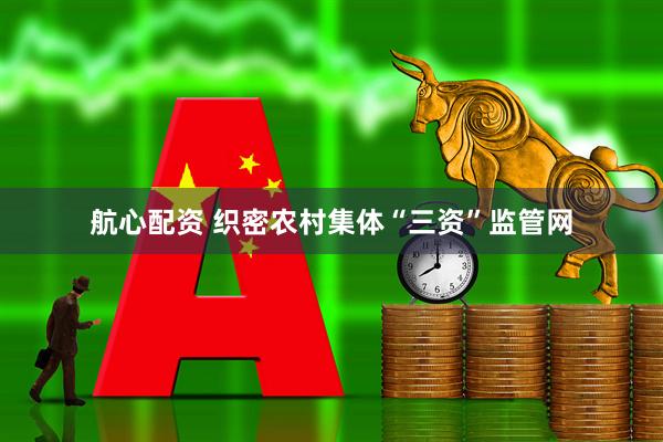 航心配资 织密农村集体“三资”监管网
