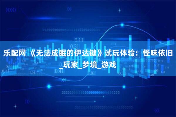 乐配网 《无法成眠的伊达键》试玩体验：怪味依旧_玩家_梦境_游戏