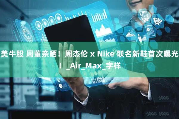 美牛股 周董亲晒！周杰伦 x Nike 联名新鞋首次曝光！_Air_Max_字样