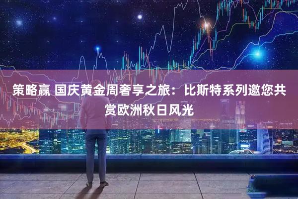 策略赢 国庆黄金周奢享之旅：比斯特系列邀您共赏欧洲秋日风光