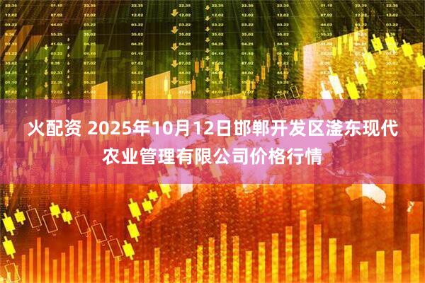 火配资 2025年10月12日邯郸开发区滏东现代农业管理有限公司价格行情