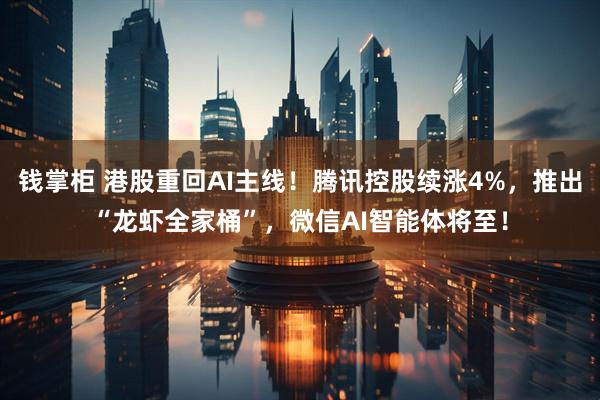 钱掌柜 港股重回AI主线！腾讯控股续涨4%，推出“龙虾全家桶”，微信AI智能体将至！